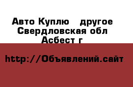 Авто Куплю - другое. Свердловская обл.,Асбест г.